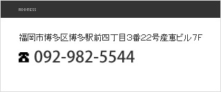 福岡市博多区博多駅前四丁目３番２２号産恵ビル７Ｆ 092-982-5544